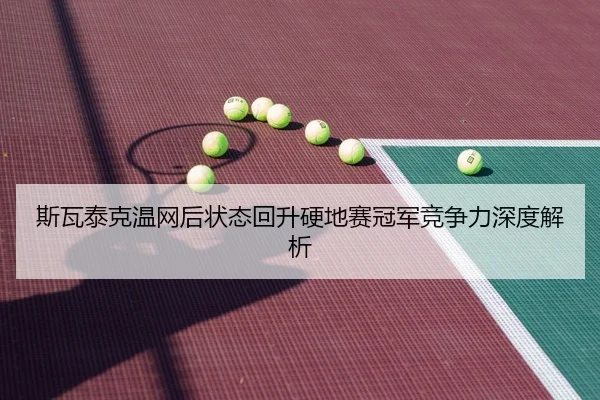 斯瓦泰克温网后状态回升硬地赛冠军竞争力深度解析