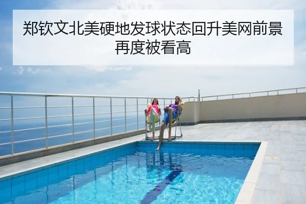 郑钦文北美硬地发球状态回升美网前景再度被看高