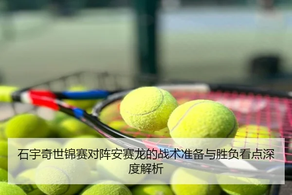 石宇奇世锦赛对阵安赛龙的战术准备与胜负看点深度解析
