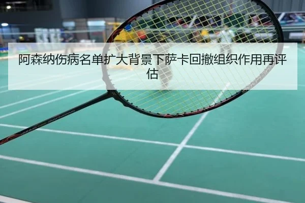 阿森纳伤病名单扩大背景下萨卡回撤组织作用再评估